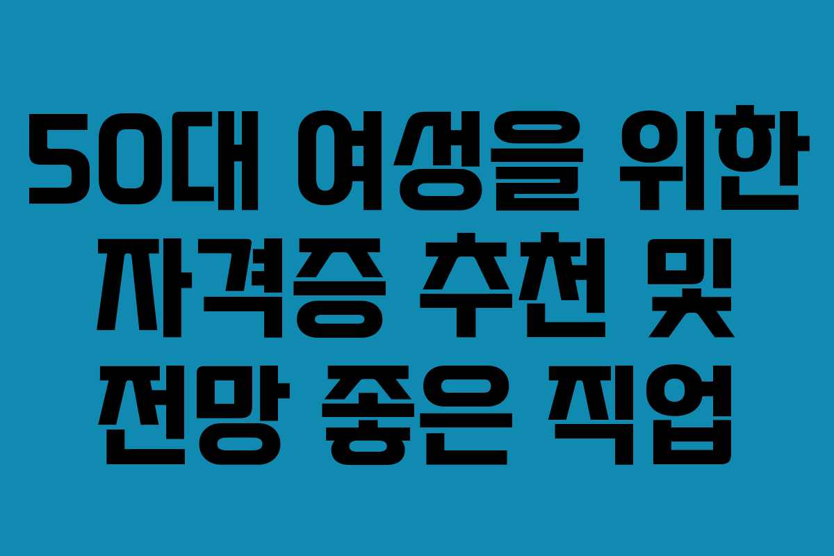 50대 여성을 위한 자격증 추천 및 전망 좋은 직업
