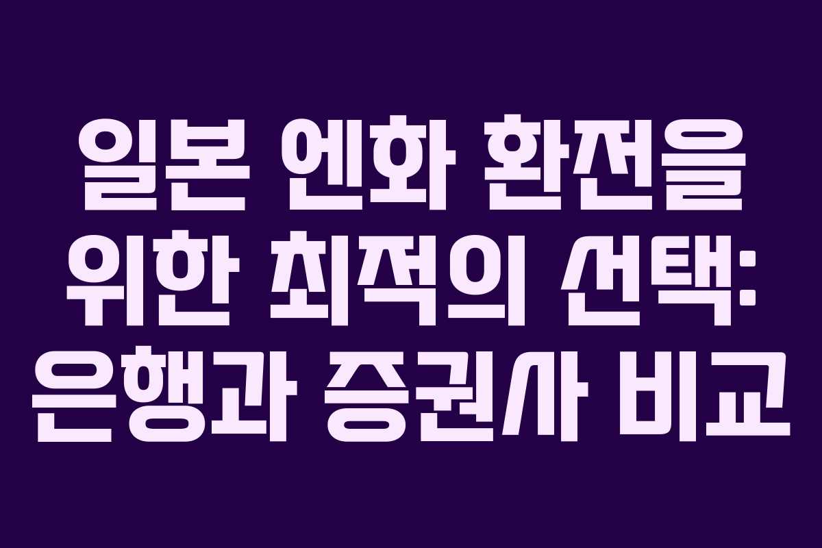 일본 엔화 환전을 위한 최적의 선택: 은행과 증권사 비교