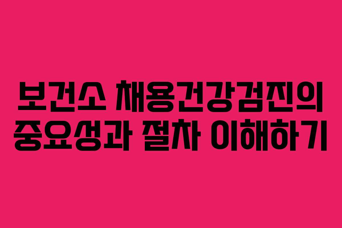 보건소 채용건강검진의 중요성과 절차 이해하기