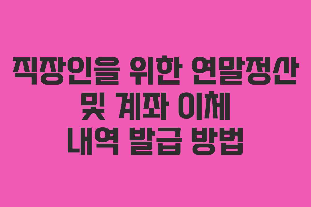 직장인을 위한 연말정산 및 계좌 이체 내역 발급 방법