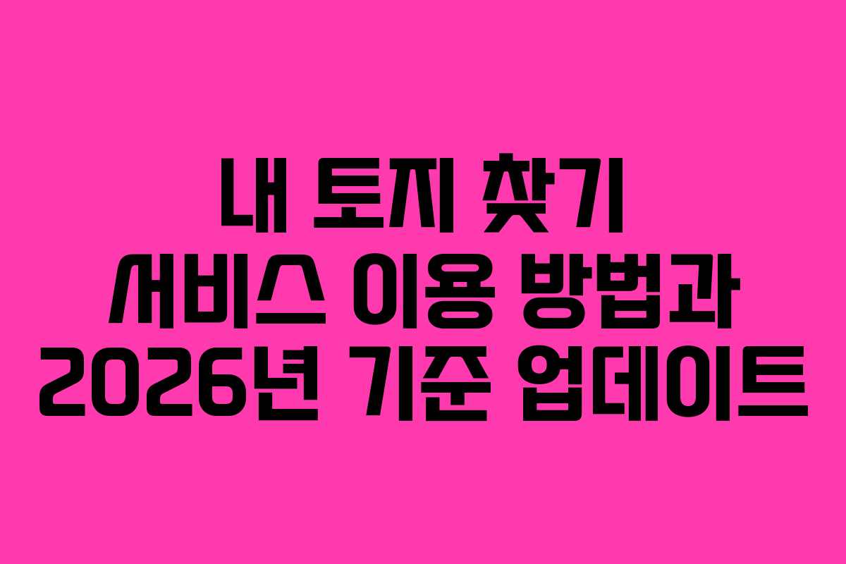 내-토지-찾기-서비스-이용-방법과-2026년-기준-업데이트