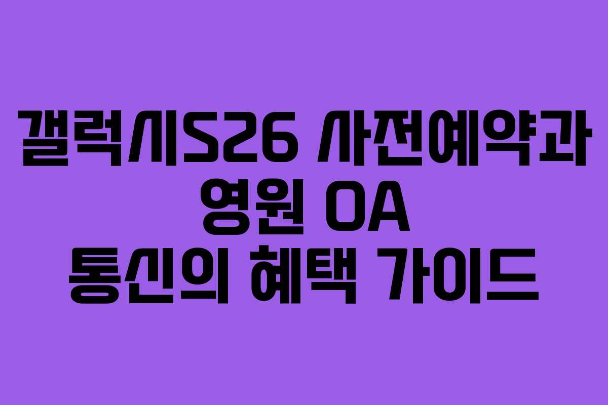 갤럭시S26 사전예약과 영원 OA 통신의 혜택 가이드