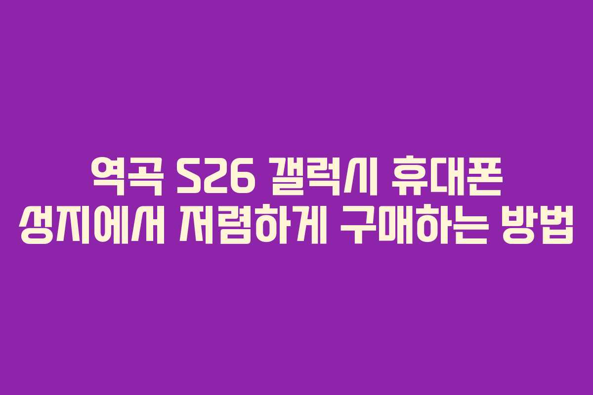 역곡 S26 갤럭시 휴대폰 성지에서 저렴하게 구매하는 방법