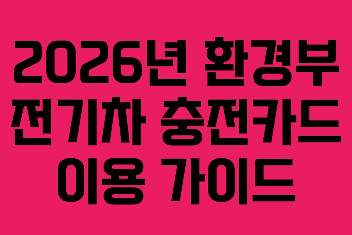 2026년 환경부 전기차 충전카드 이용 가이드