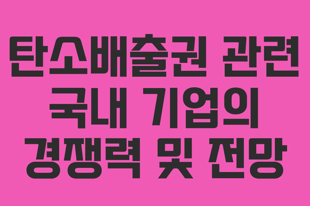 탄소배출권 관련 국내 기업의 경쟁력 및 전망