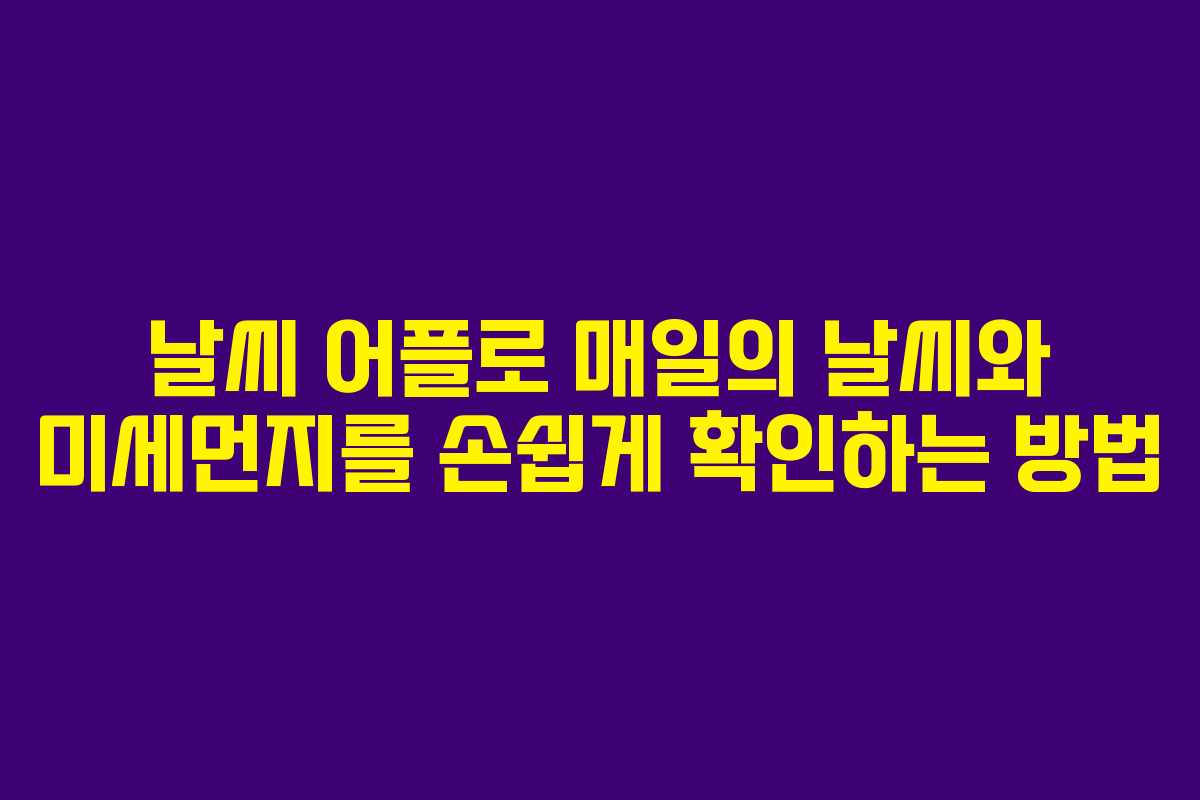 날씨 어플로 매일의 날씨와 미세먼지를 손쉽게 확인하는 방법