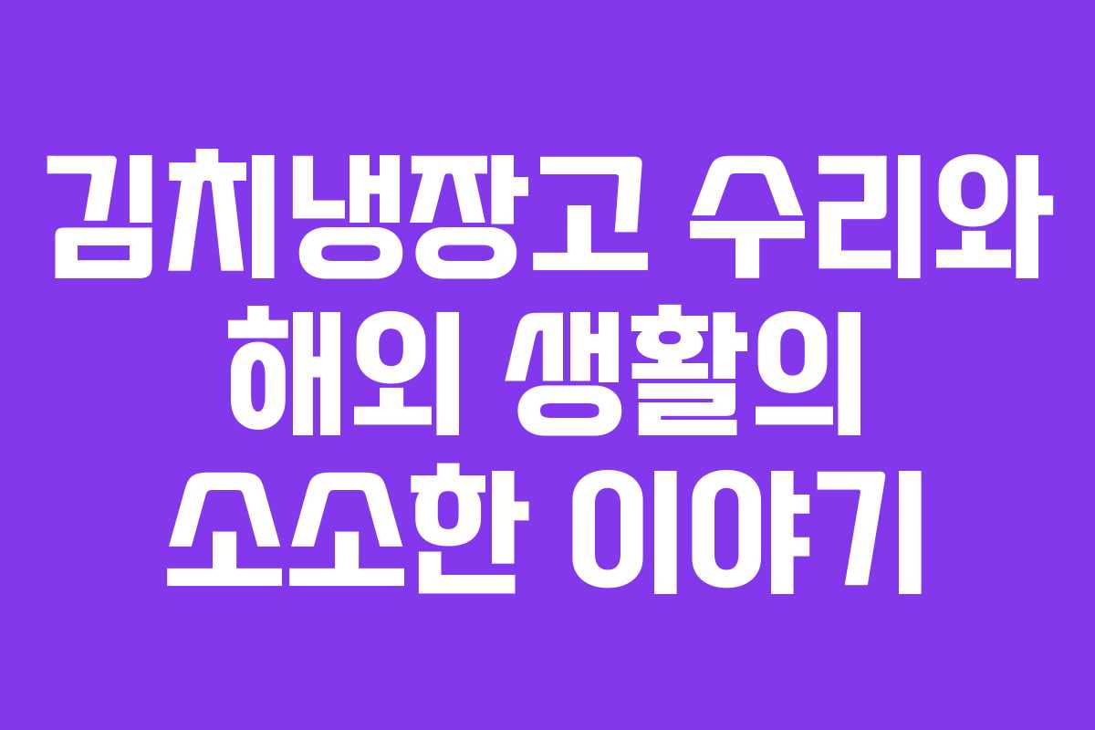 김치냉장고 수리와 해외 생활의 소소한 이야기
