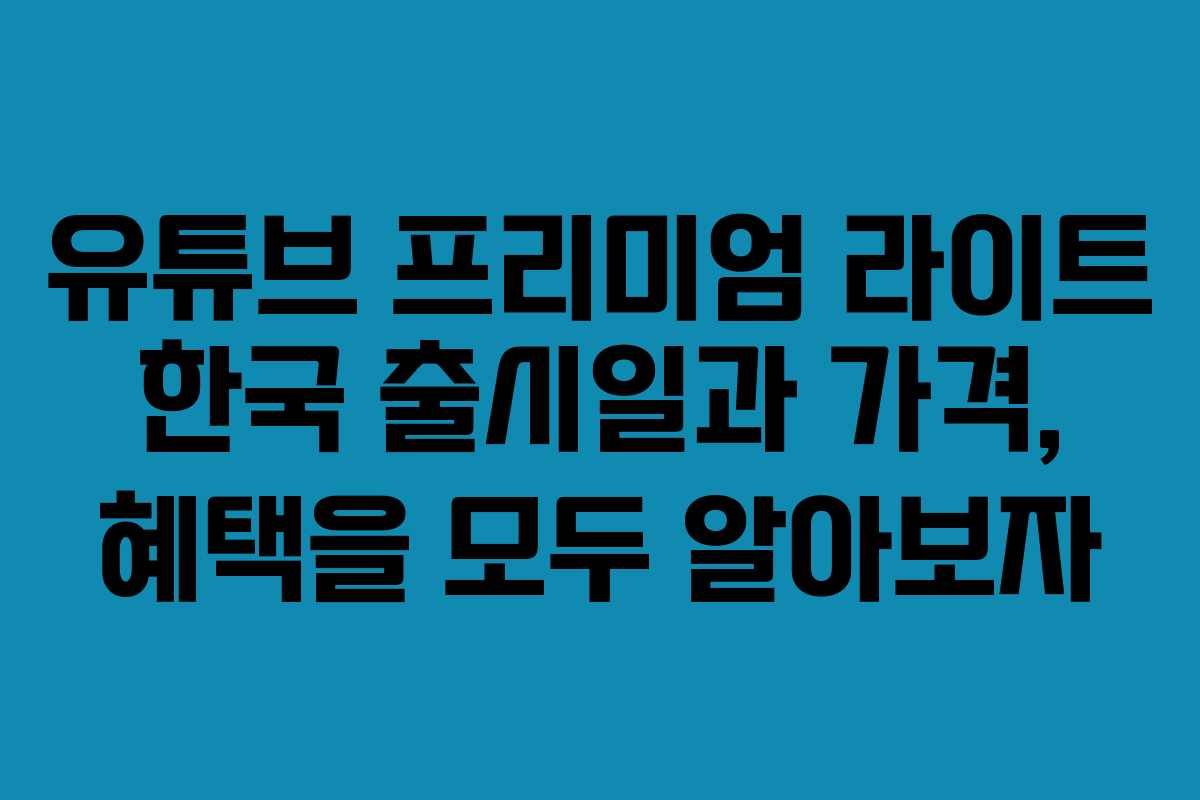 유튜브 프리미엄 라이트 한국 출시일과 가격, 혜택을 모두 알아보자