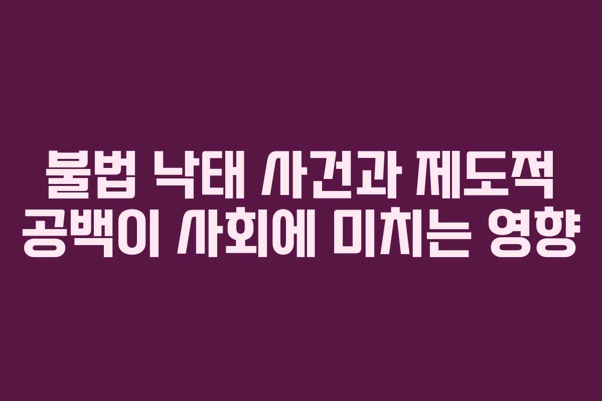 불법 낙태 사건과 제도적 공백이 사회에 미치는 영향