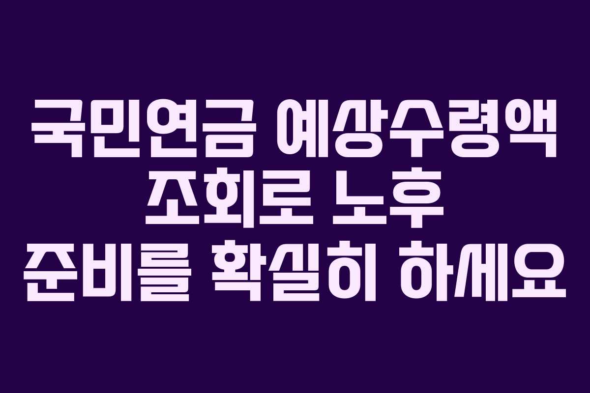 국민연금 예상수령액 조회로 노후 준비를 확실히 하세요