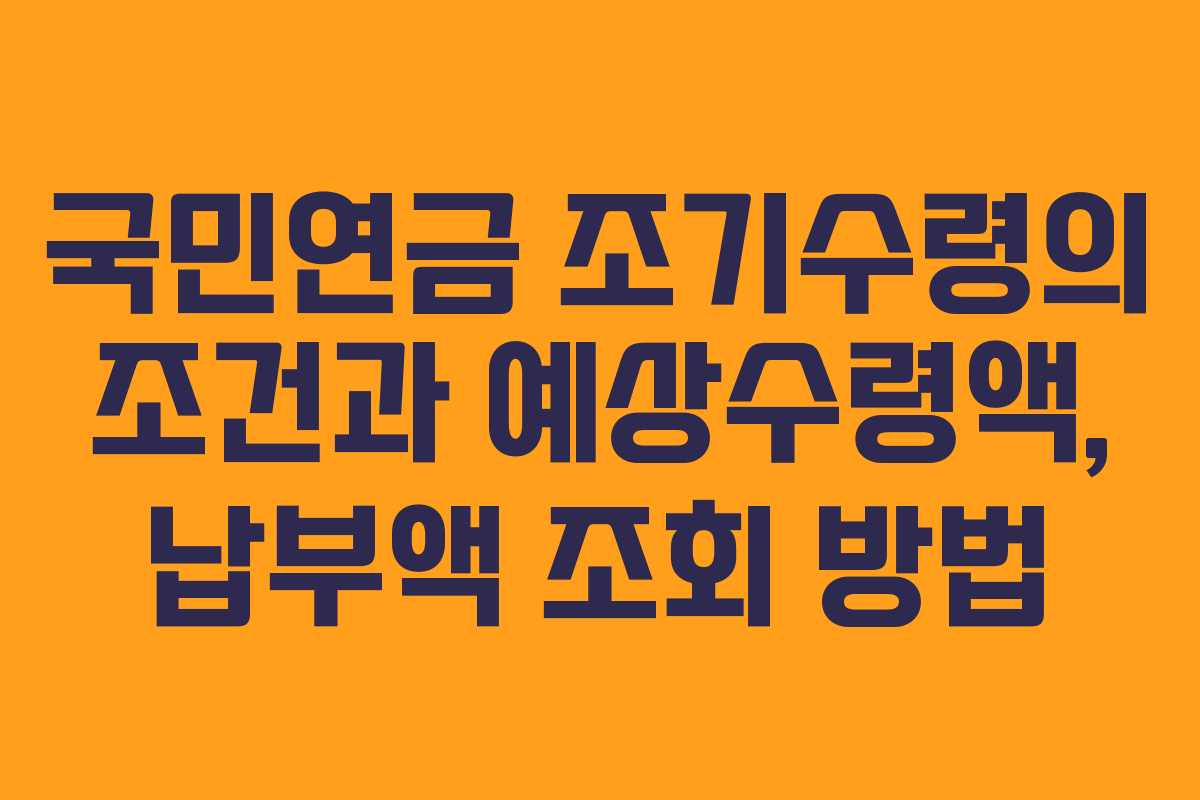 국민연금 조기수령의 조건과 예상수령액, 납부액 조회 방법