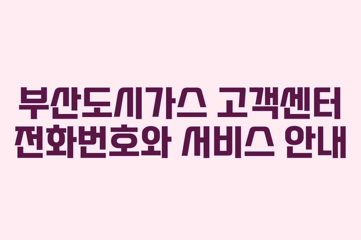 부산도시가스 고객센터 전화번호와 서비스 안내