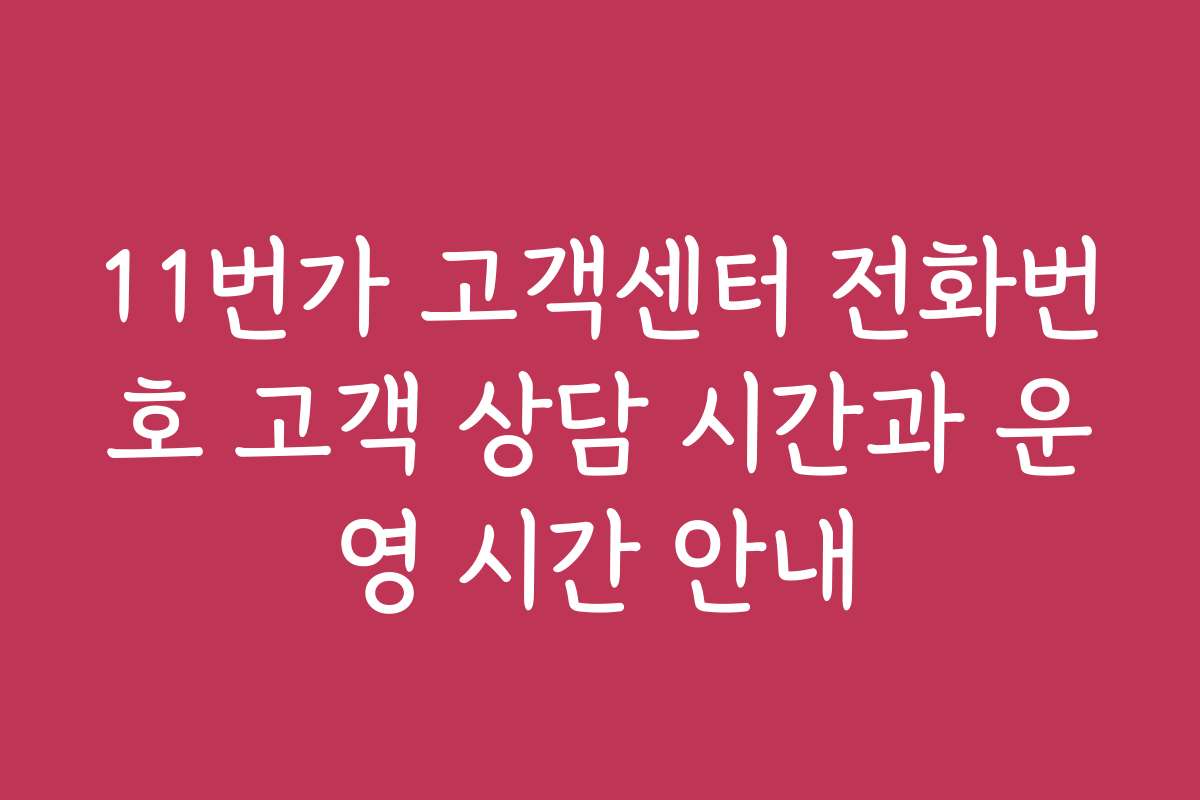 11번가 고객센터 전화번호 고객 상담 시간과 운영 시간 안내