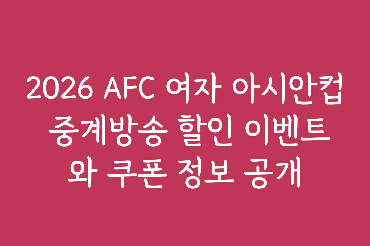 2026 AFC 여자 아시안컵 중계방송 할인 이벤트와 쿠폰 정보 공개