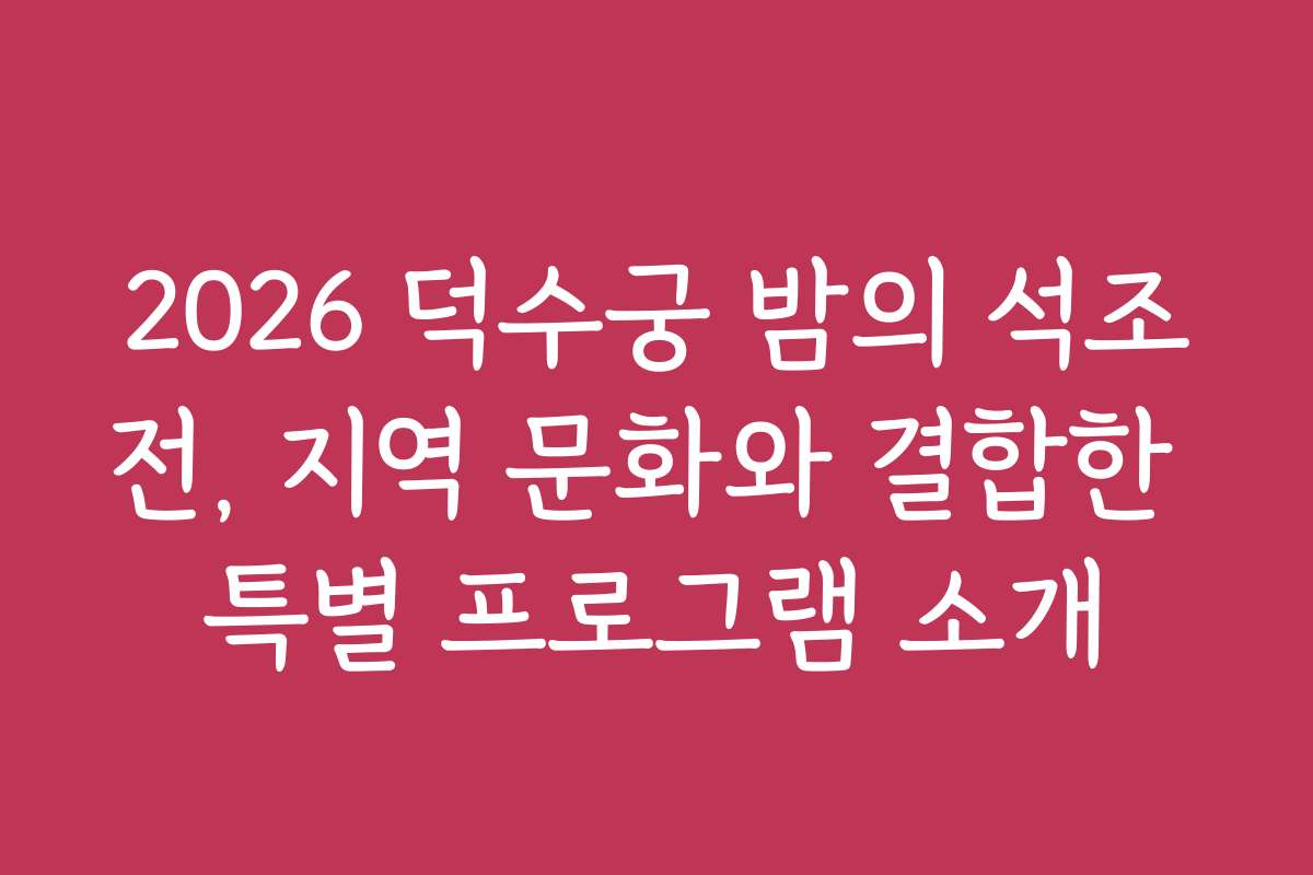 2026 덕수궁 밤의 석조전, 지역 문화와 결합한 특별 프로그램 소개