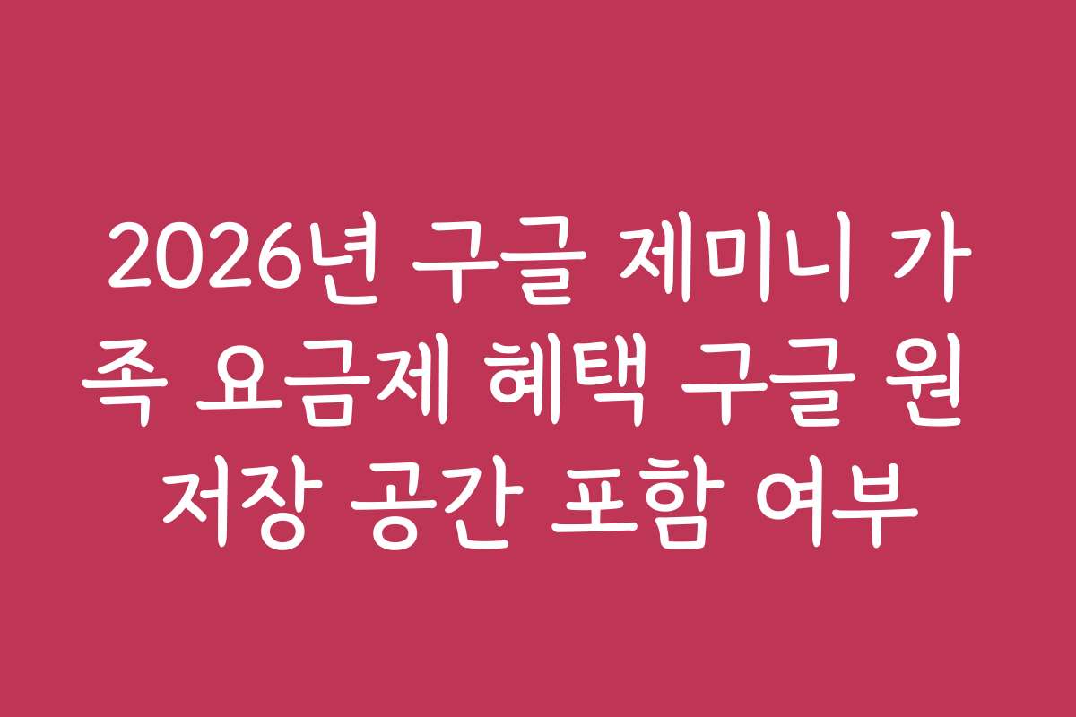 2026년 구글 제미니 가족 요금제 혜택 구글 원 저장 공간 포함 여부