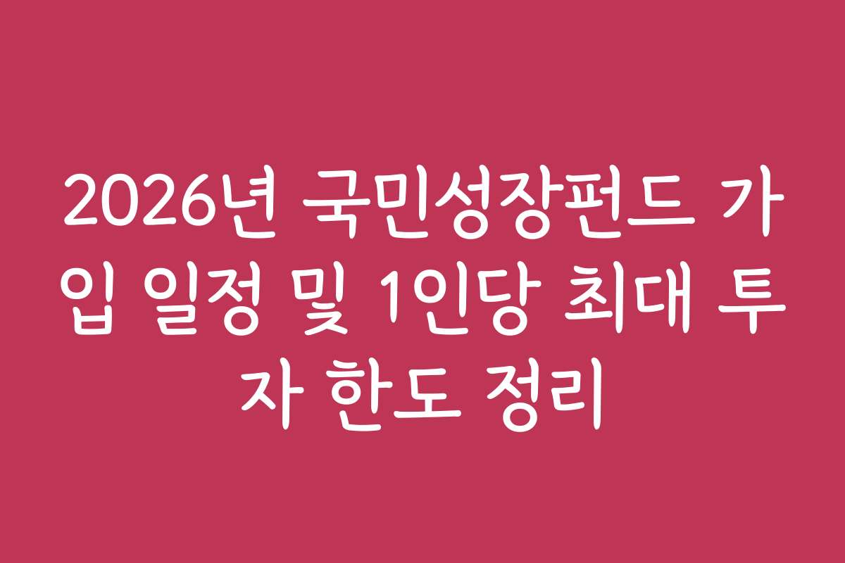 2026년 국민성장펀드 가입 일정 및 1인당 최대 투자 한도 정리