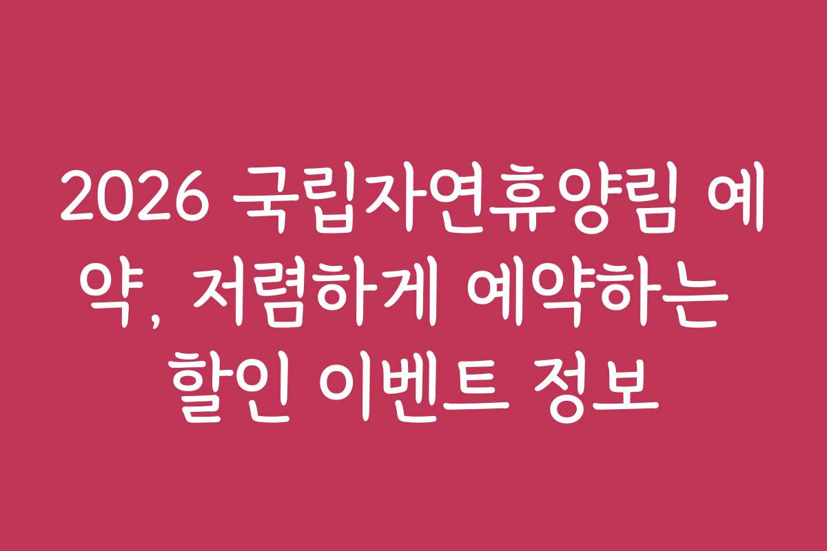 2026 국립자연휴양림 예약, 저렴하게 예약하는 할인 이벤트 정보