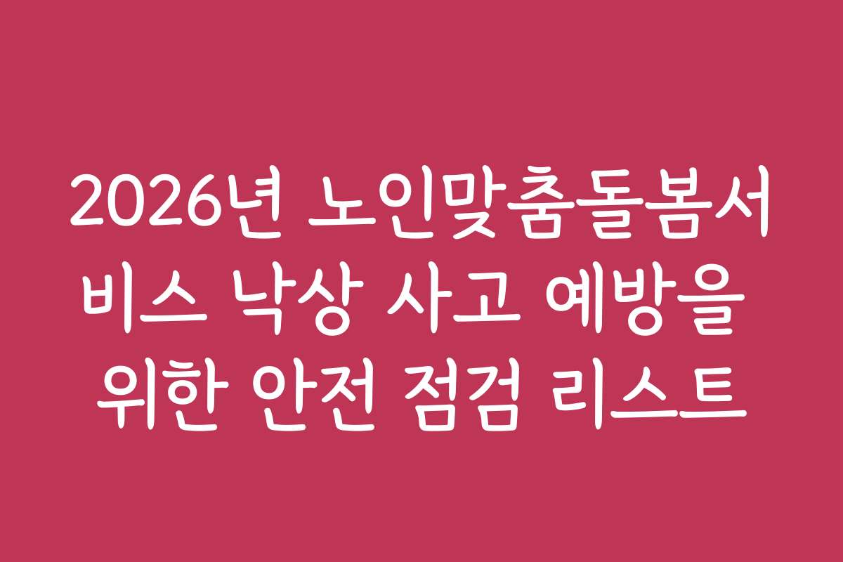 2026년 노인맞춤돌봄서비스 낙상 사고 예방을 위한 안전 점검 리스트