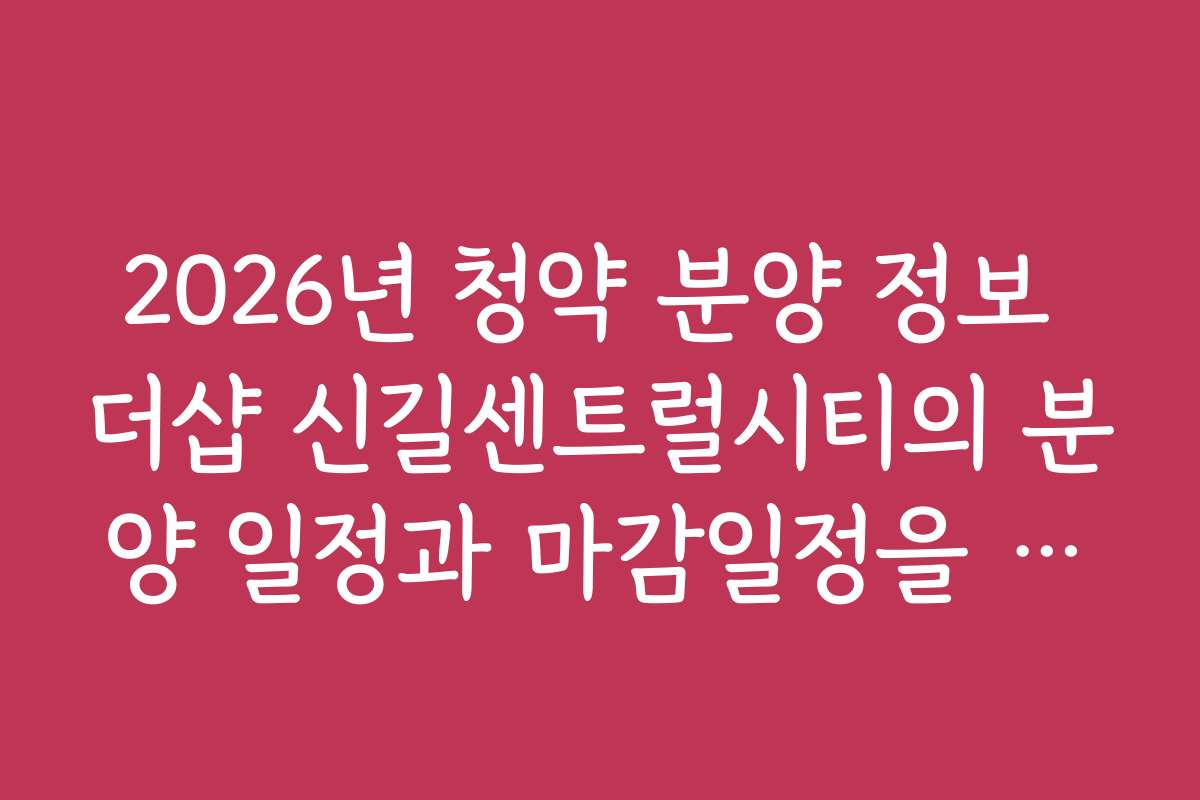 2026년 청약 분양 정보 더샵 신길센트럴시티의 분양 일정과 마감일정을 상세히 정리했어요