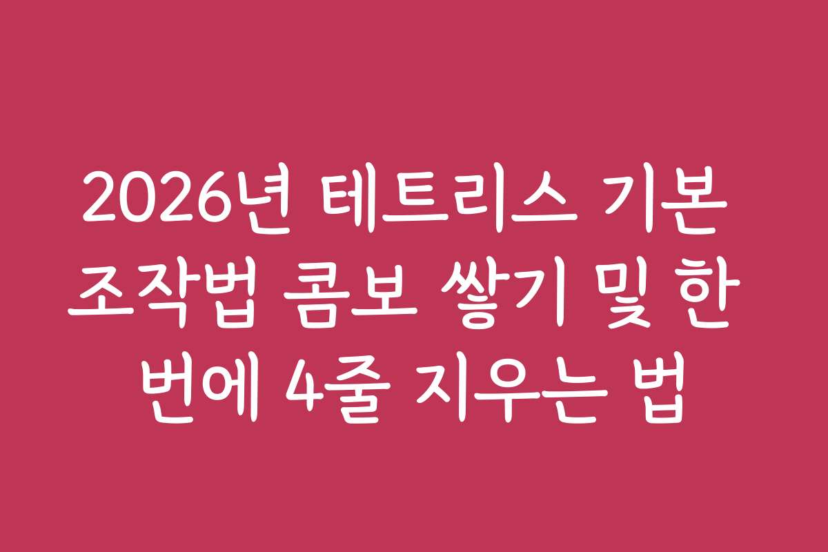 2026년 테트리스 기본 조작법 콤보 쌓기 및 한 번에 4줄 지우는 법