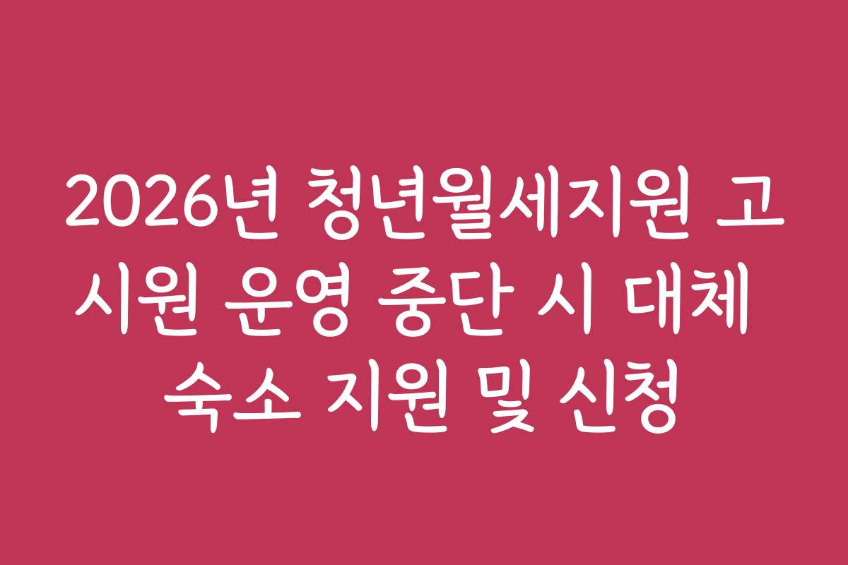 2026년 청년월세지원 고시원 운영 중단 시 대체 숙소 지원 및 신청