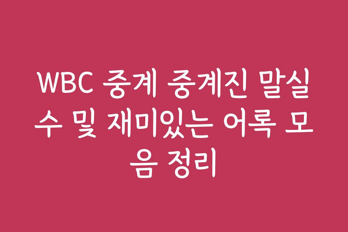 WBC 중계 중계진 말실수 및 재미있는 어록 모음 정리