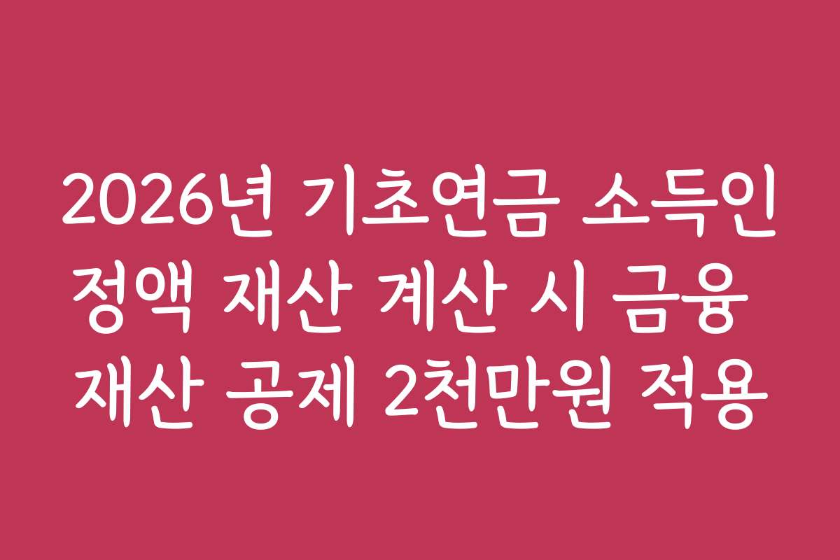 2026년 기초연금 소득인정액 재산 계산 시 금융 재산 공제 2천만원 적용