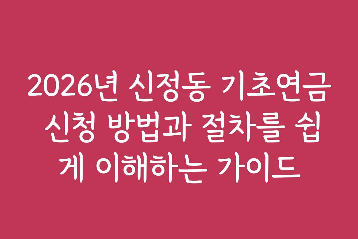 2026년 신정동 기초연금 신청 방법과 절차를 쉽게 이해하는 가이드