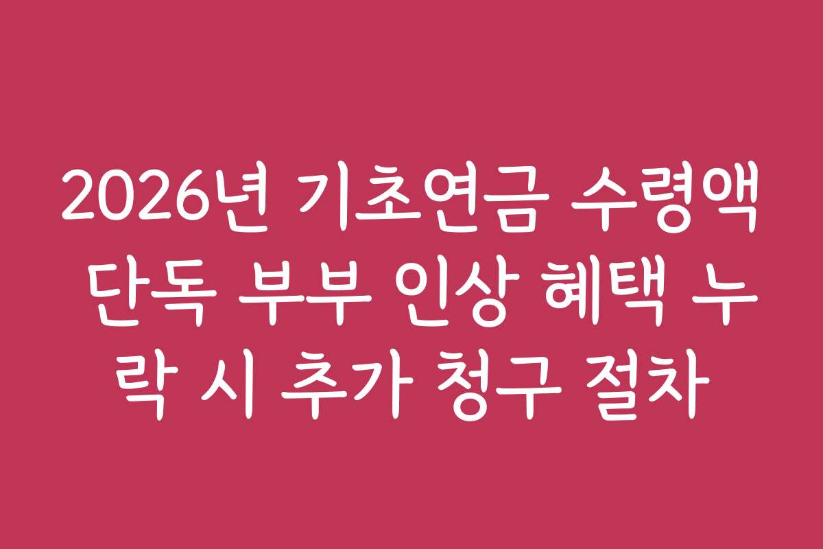 2026년 기초연금 수령액 단독 부부 인상 혜택 누락 시 추가 청구 절차