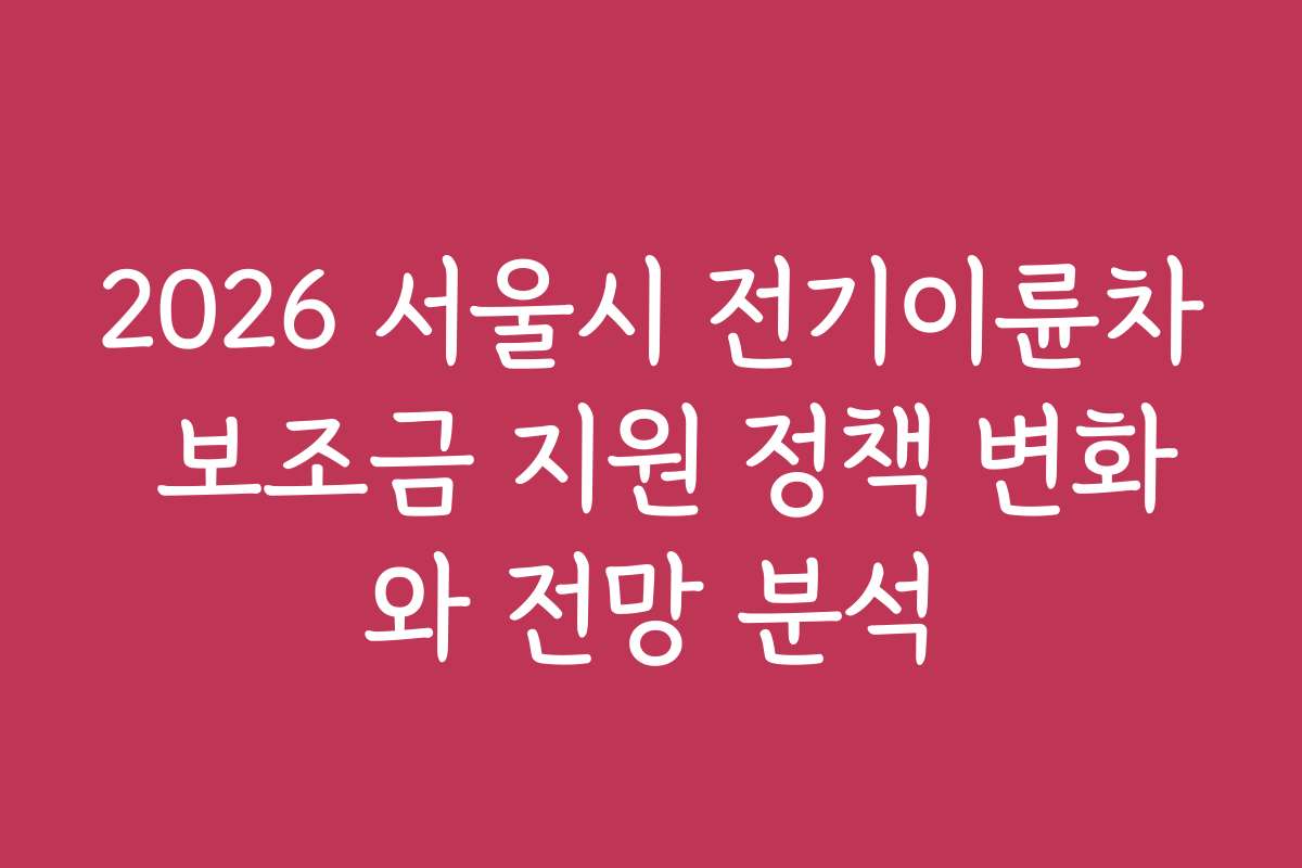 2026 서울시 전기이륜차 보조금 지원 정책 변화와 전망 분석