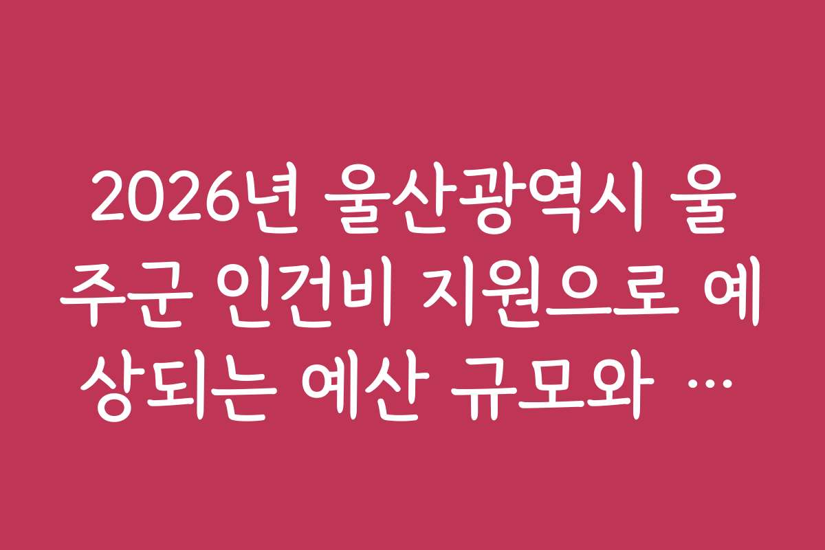 2026년 울산광역시 울주군 인건비 지원으로 예상되는 예산 규모와 예상 효과 분석