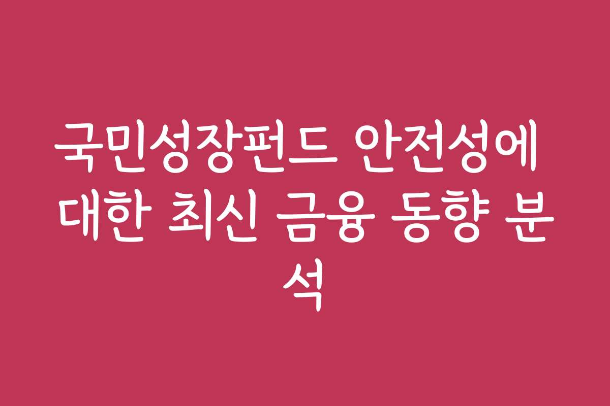국민성장펀드 안전성에 대한 최신 금융 동향 분석