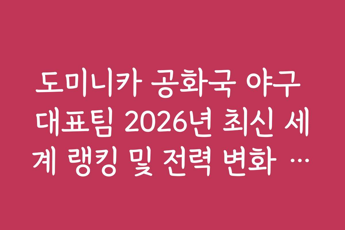 도미니카 공화국 야구 대표팀 2026년 최신 세계 랭킹 및 전력 변화 추이 분석