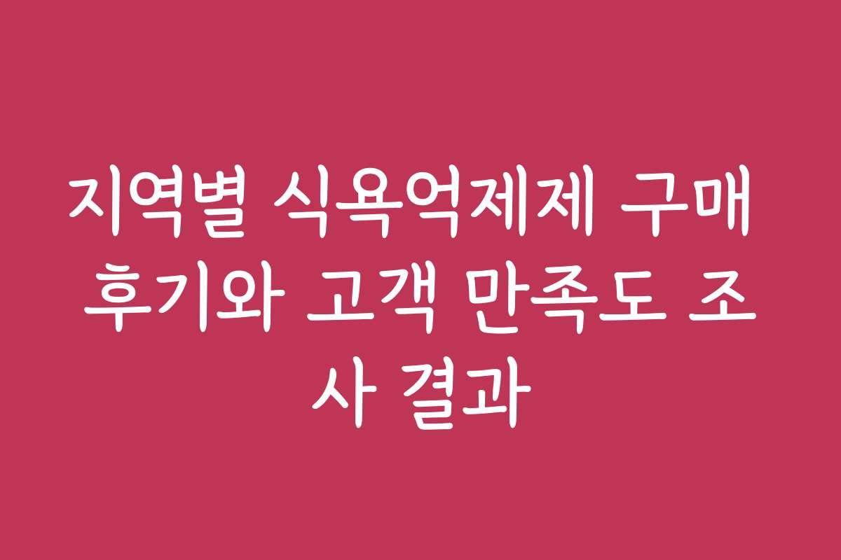 지역별 식욕억제제 구매 후기와 고객 만족도 조사 결과