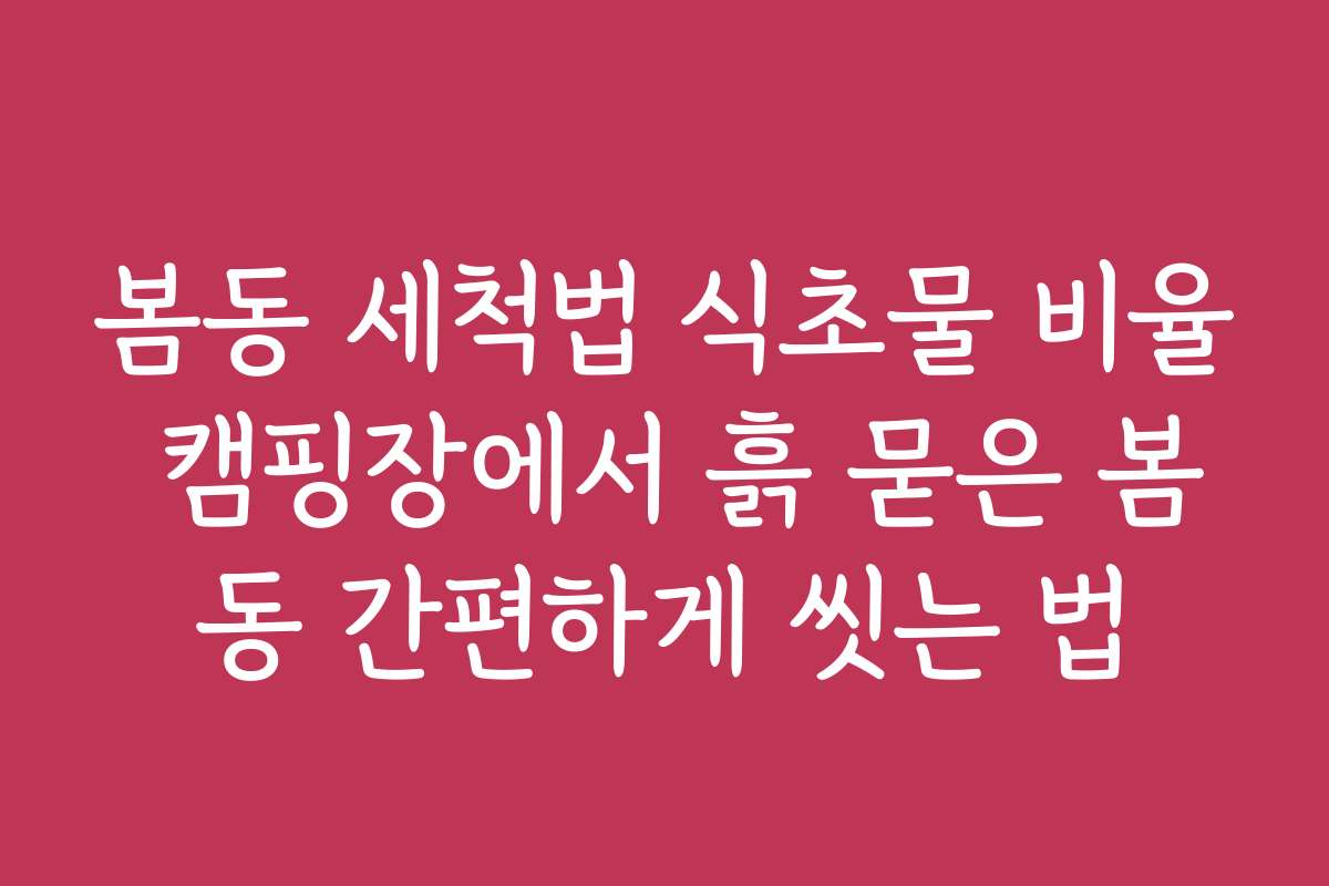 봄동 세척법 식초물 비율 캠핑장에서 흙 묻은 봄동 간편하게 씻는 법