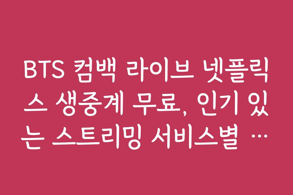 BTS 컴백 라이브 넷플릭스 생중계 무료, 인기 있는 스트리밍 서비스별 비교와 추천