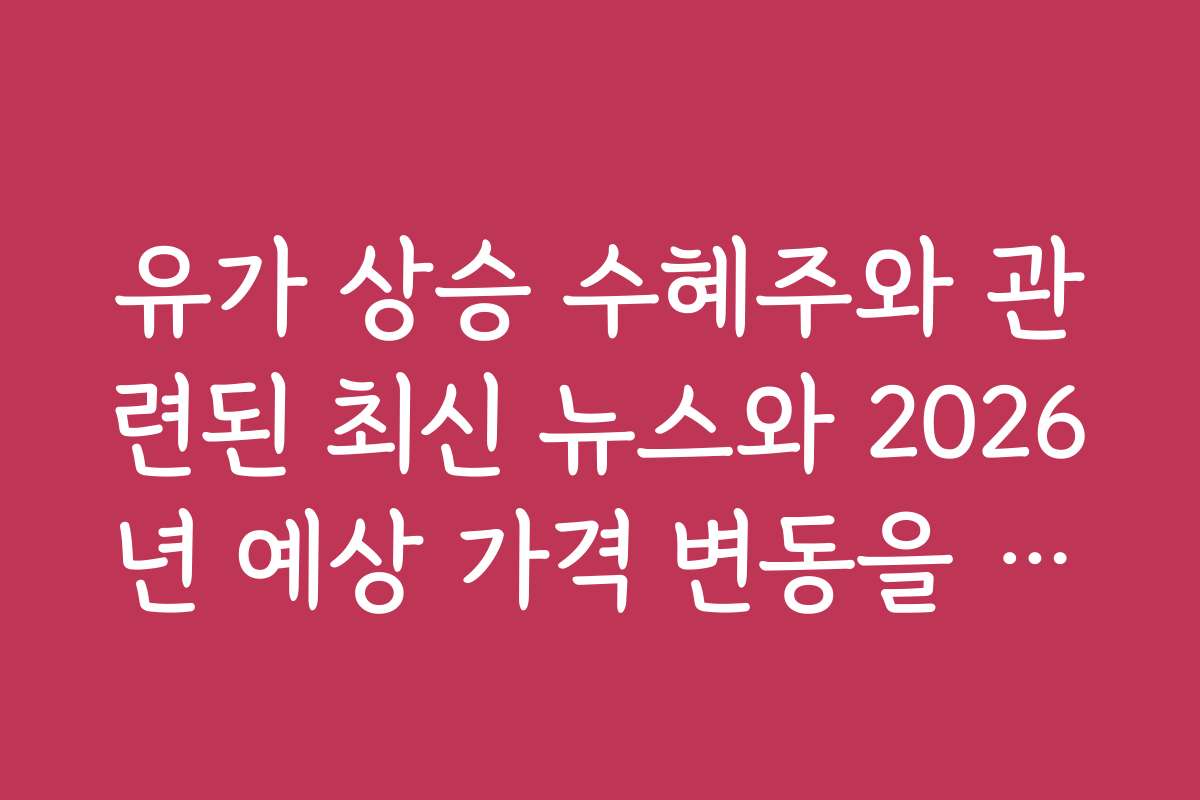 유가 상승 수혜주와 관련된 최신 뉴스와 2026년 예상 가격 변동을 살펴보세요