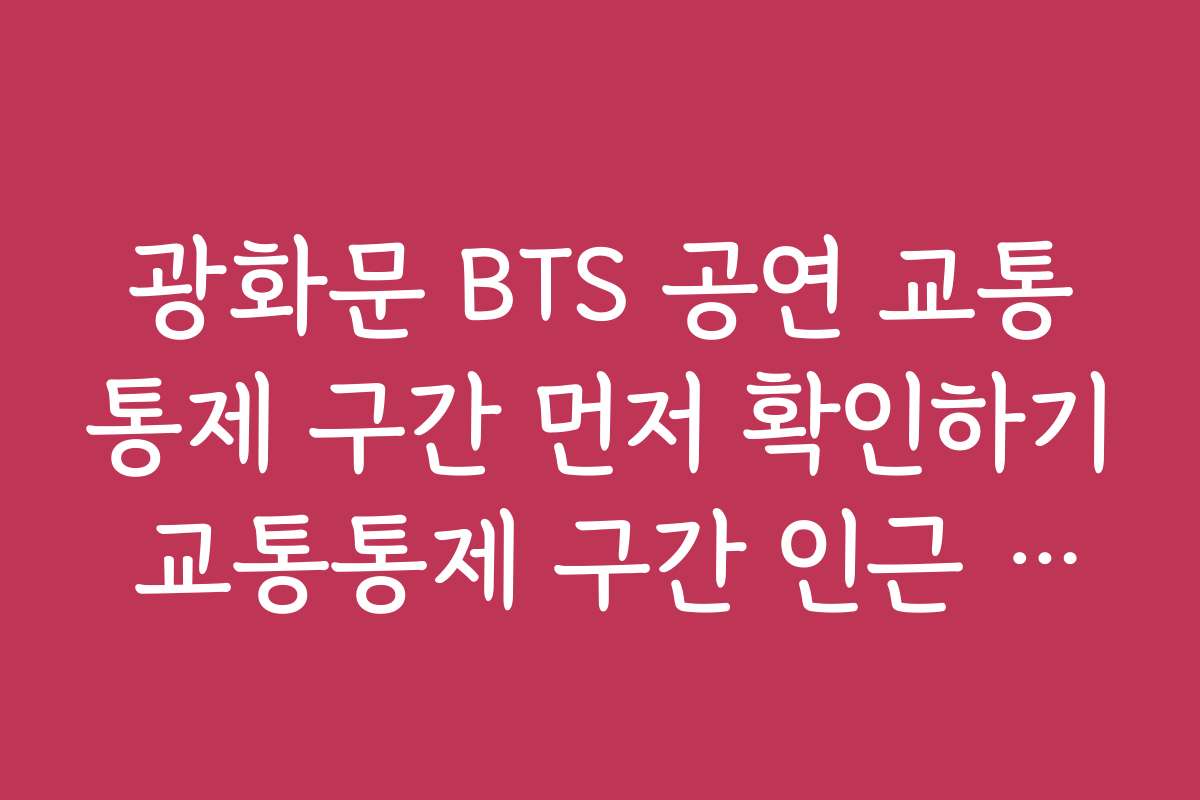 광화문 BTS 공연 교통통제 구간 먼저 확인하기 교통통제 구간 인근 명소와 관광 일정 추천