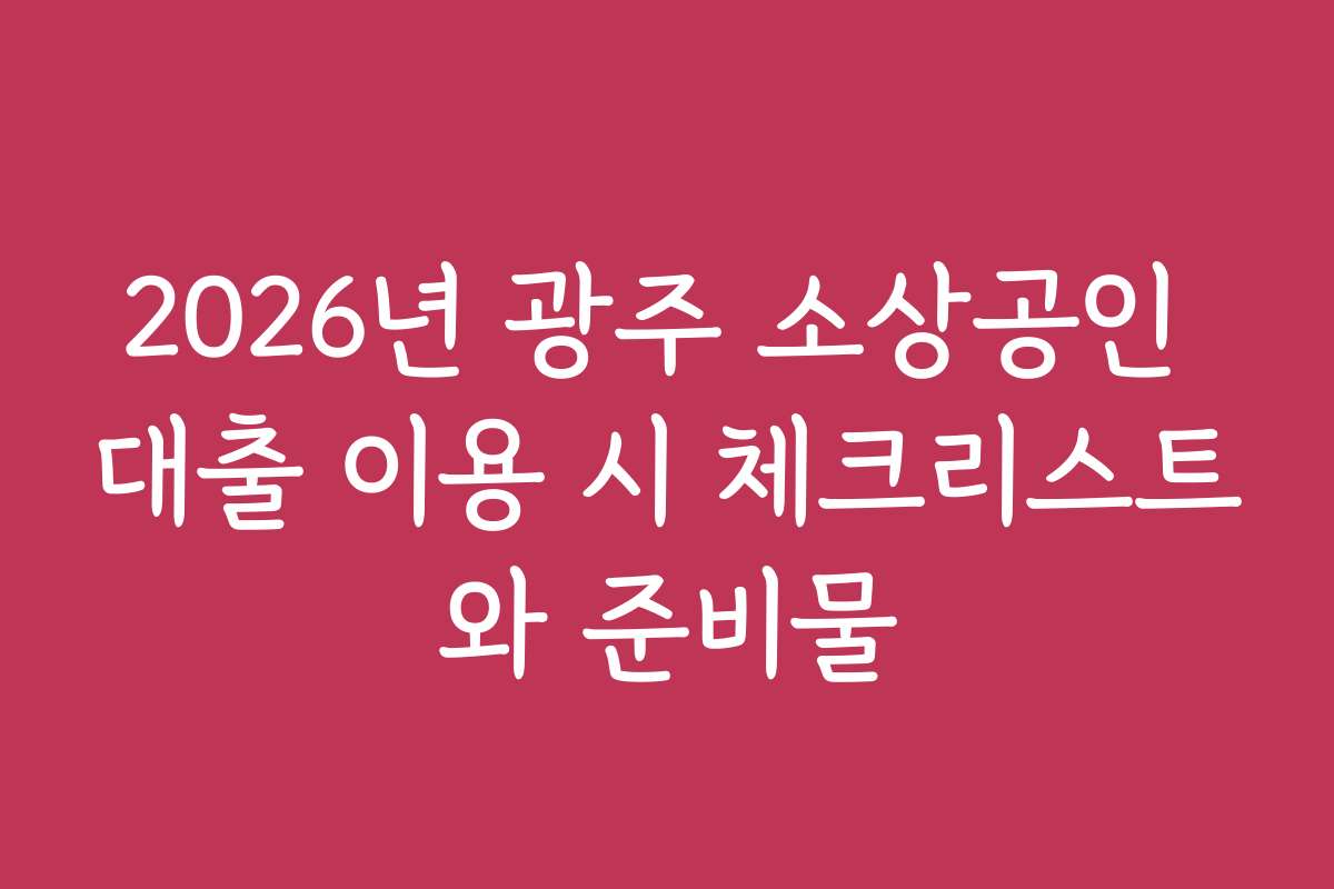2026년 광주 소상공인 대출 이용 시 체크리스트와 준비물