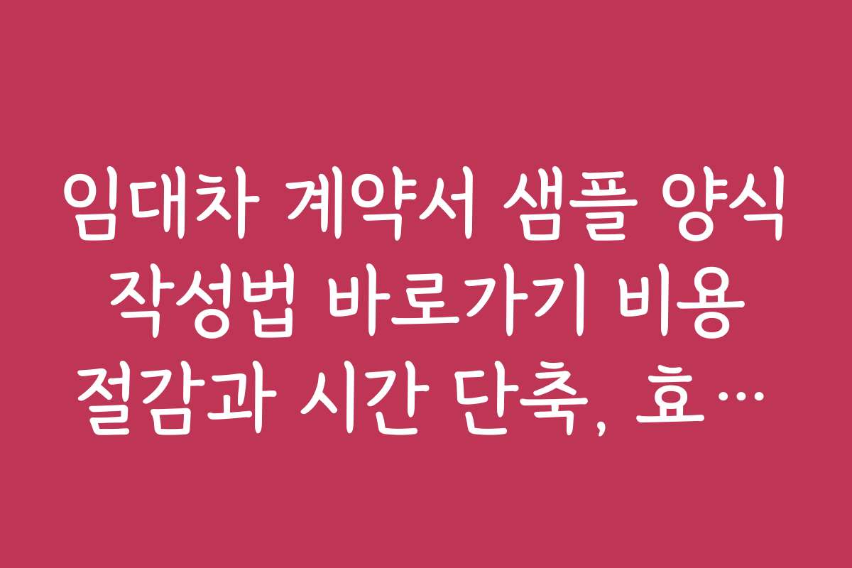임대차 계약서 샘플 양식 작성법 바로가기 비용 절감과 시간 단축, 효율적 계약서 작성법
