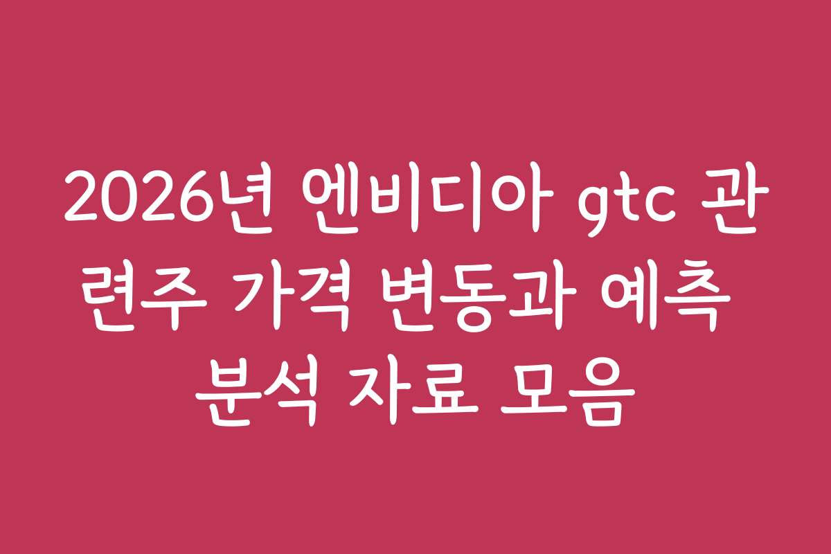 2026년 엔비디아 gtc 관련주 가격 변동과 예측 분석 자료 모음