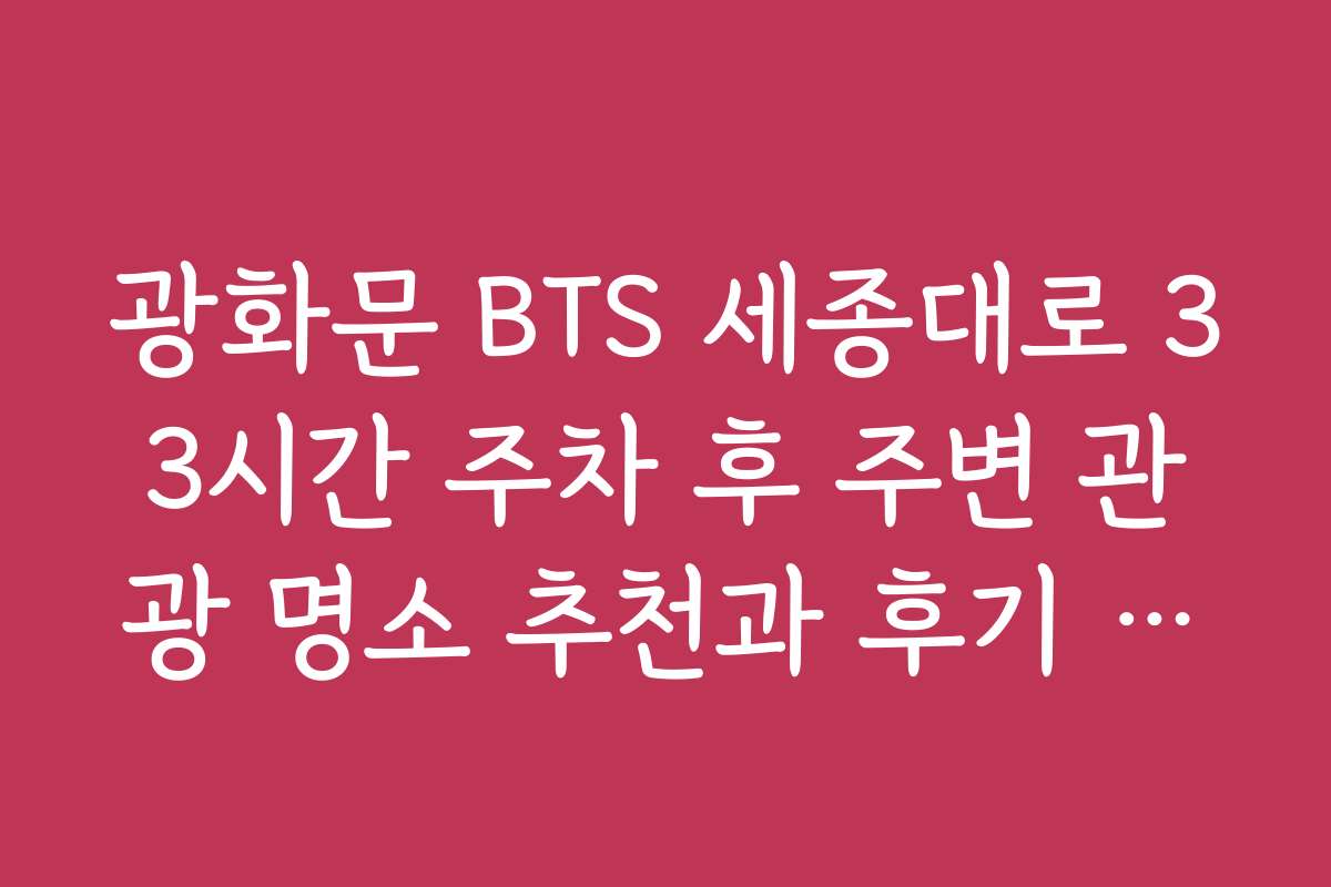 광화문 BTS 세종대로 33시간 주차 후 주변 관광 명소 추천과 후기 모음