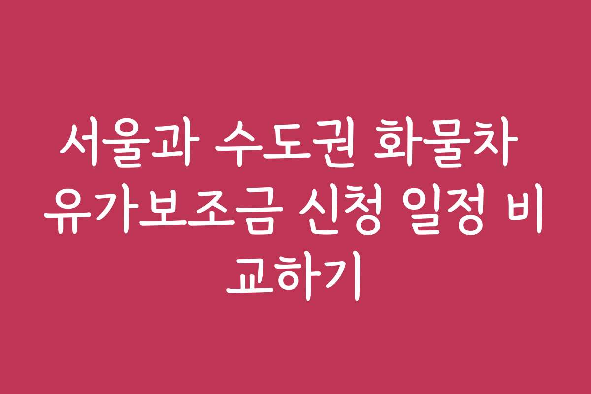 서울과 수도권 화물차 유가보조금 신청 일정 비교하기