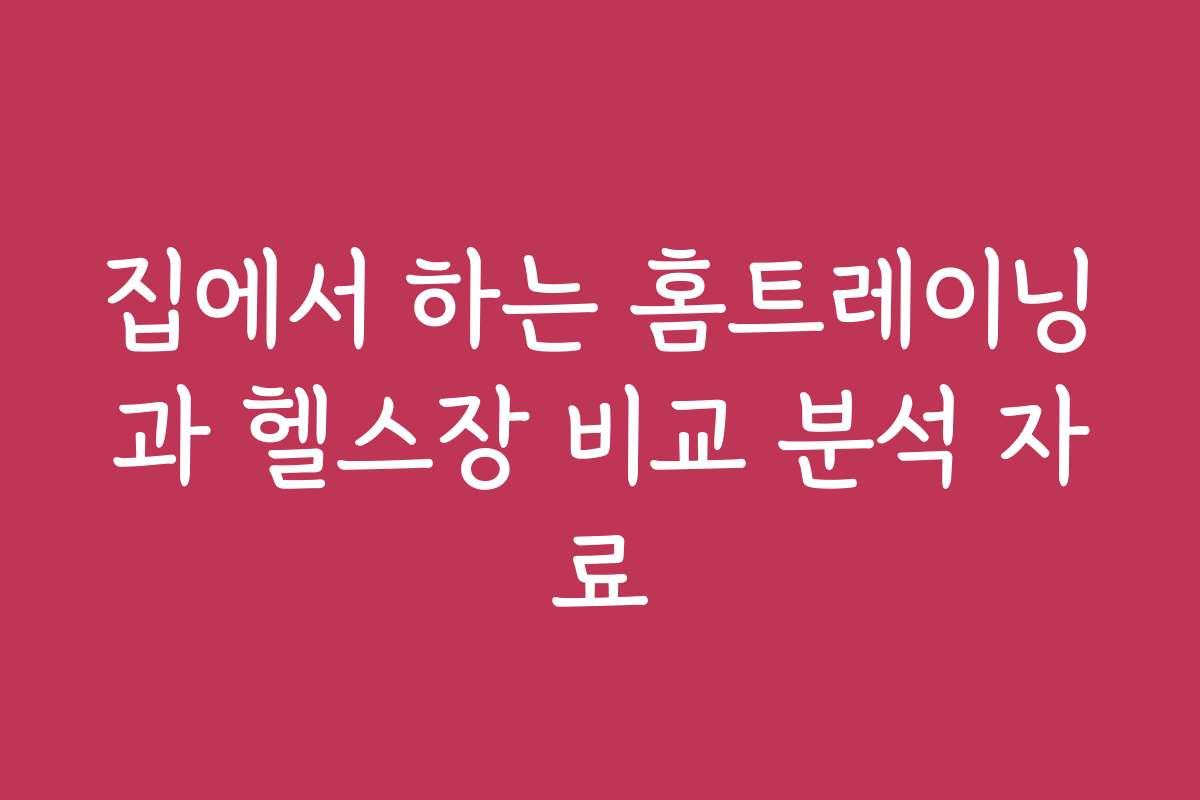 집에서 하는 홈트레이닝과 헬스장 비교 분석 자료