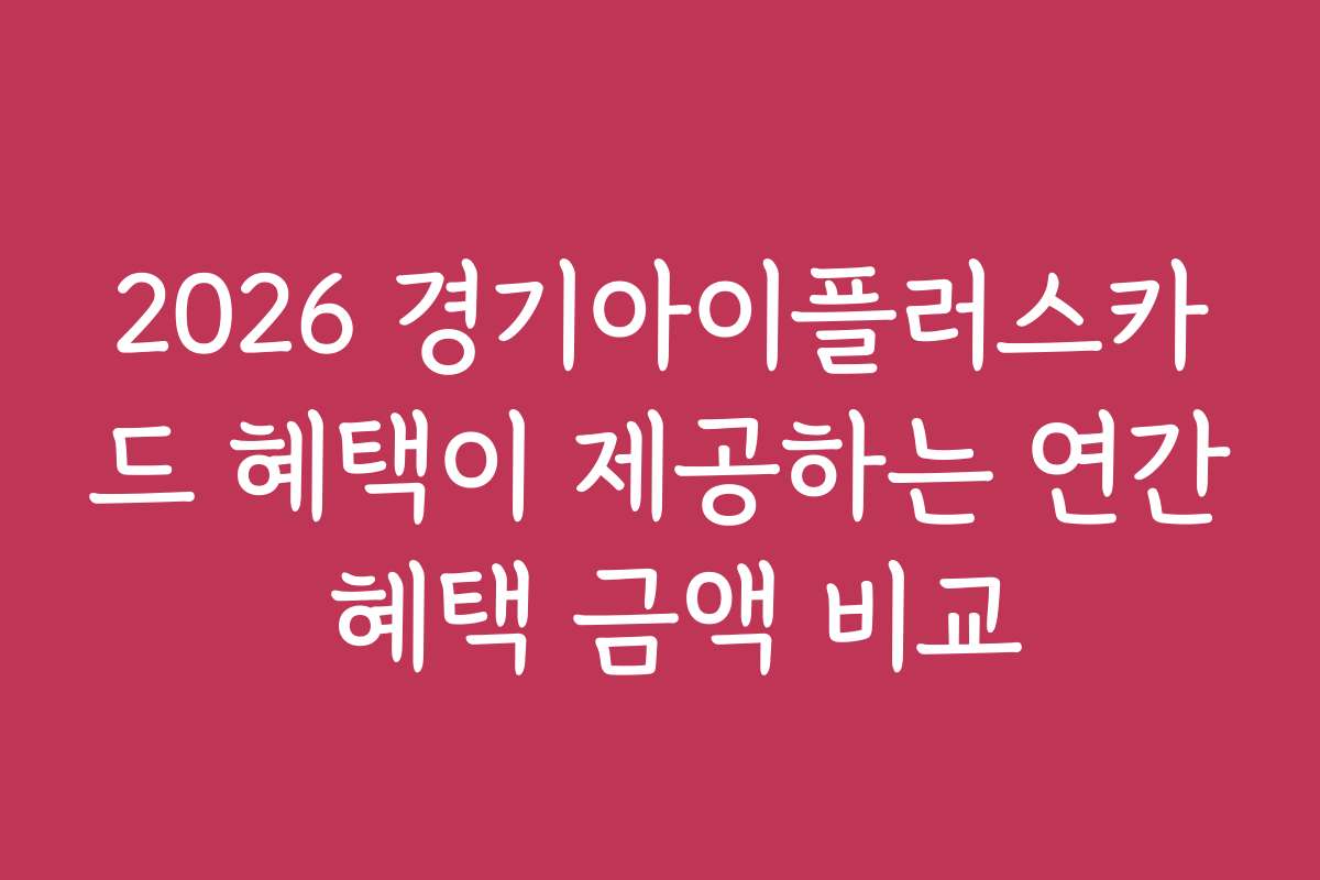 2026 경기아이플러스카드 혜택이 제공하는 연간 혜택 금액 비교