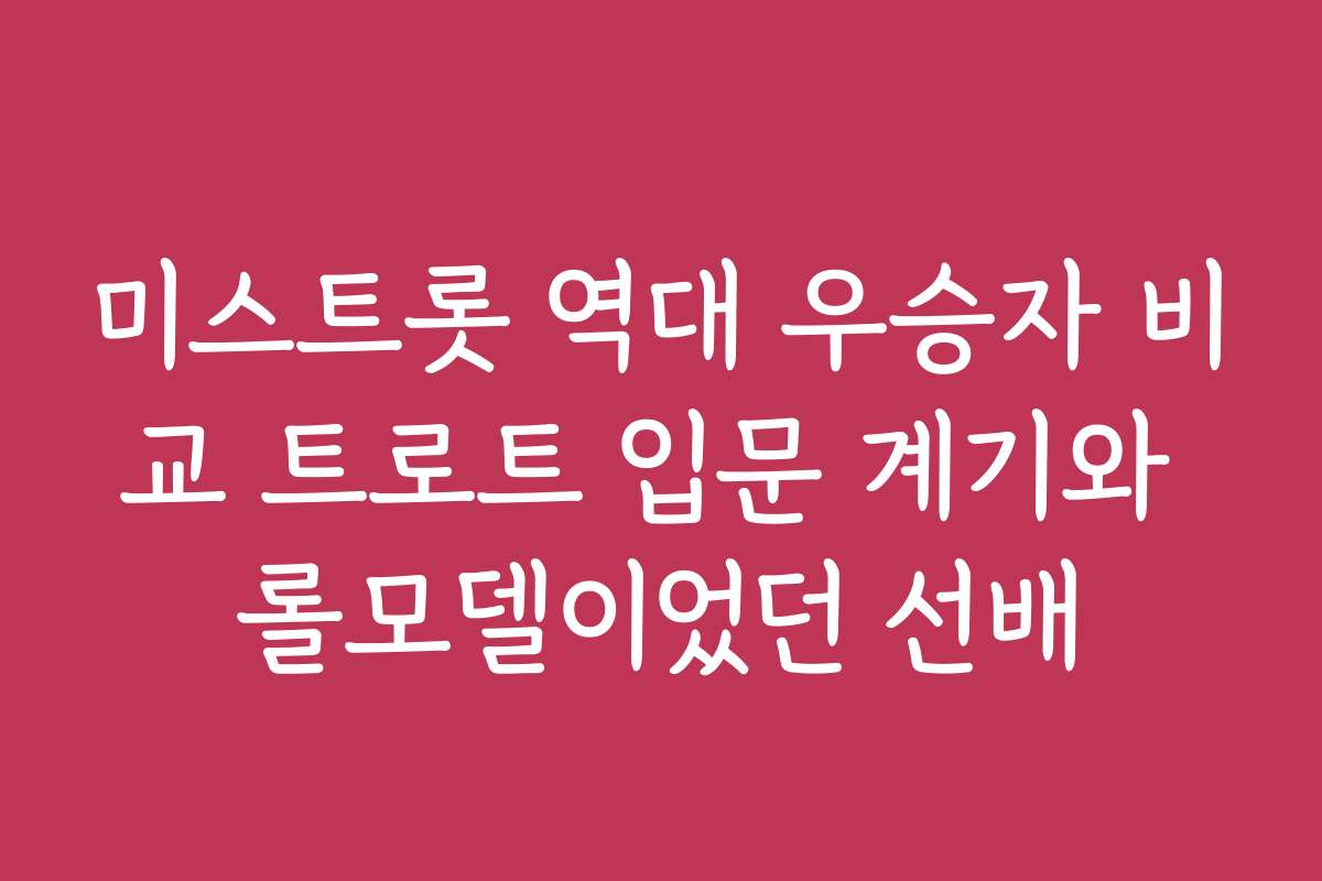 미스트롯 역대 우승자 비교 트로트 입문 계기와 롤모델이었던 선배