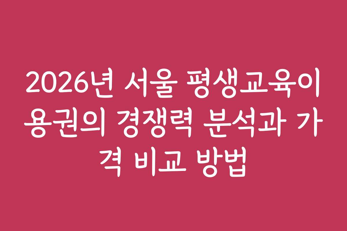 2026년 서울 평생교육이용권의 경쟁력 분석과 가격 비교 방법
