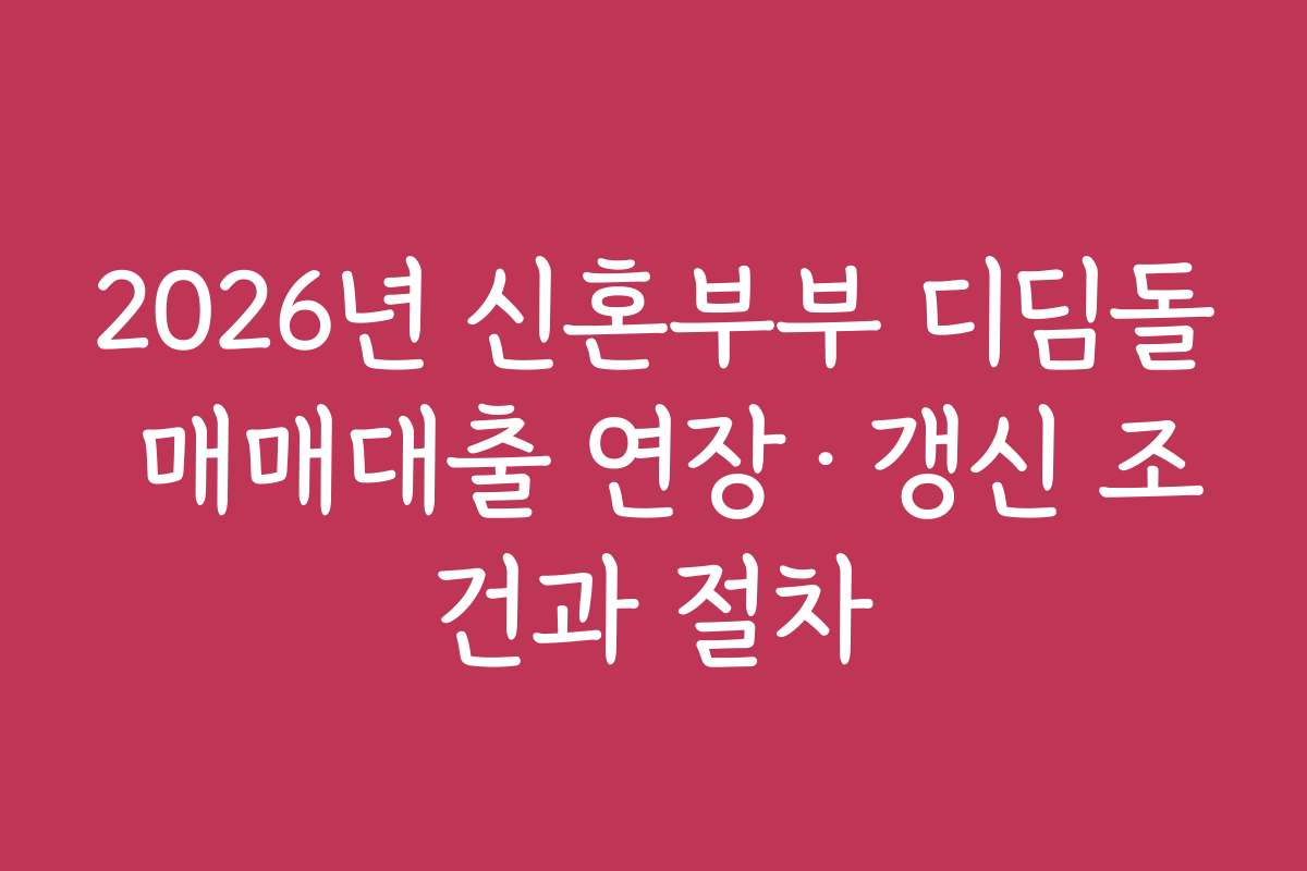 2026년 신혼부부 디딤돌 매매대출 연장·갱신 조건과 절차
