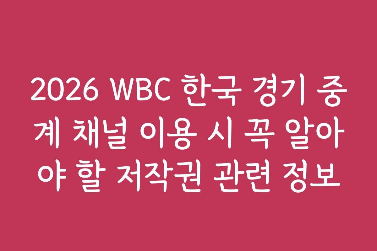 2026 WBC 한국 경기 중계 채널 이용 시 꼭 알아야 할 저작권 관련 정보